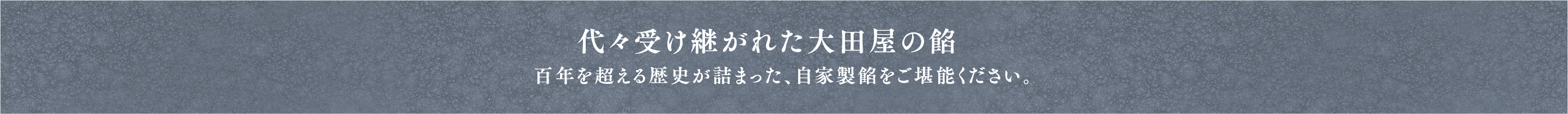 代々受け継がれた大田屋の飴。百年を超える歴史が詰まった、自家製飴をご堪能ください。